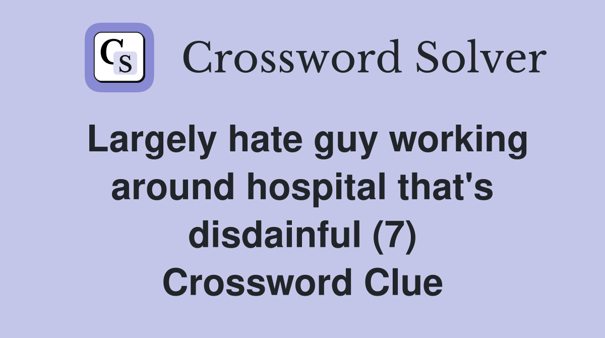 Largely hate guy working around hospital that's disdainful (7) Crossword Clue