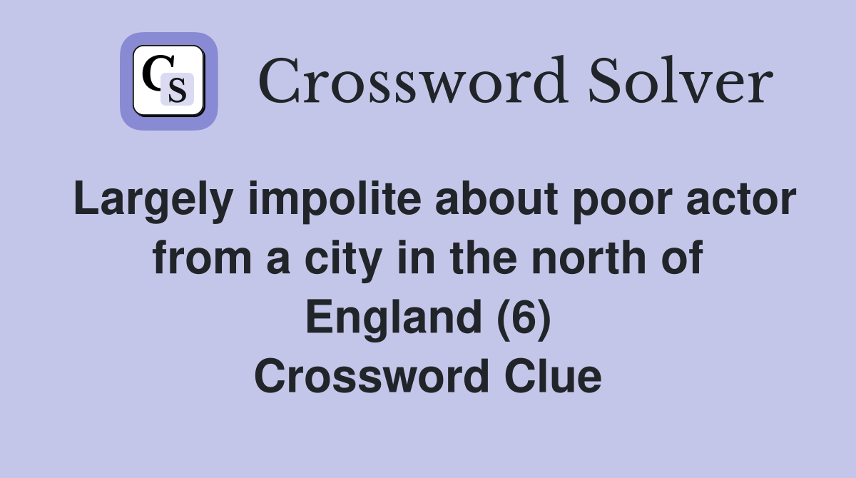 Largely impolite about poor actor from a city in the north of England (6) Crossword Clue