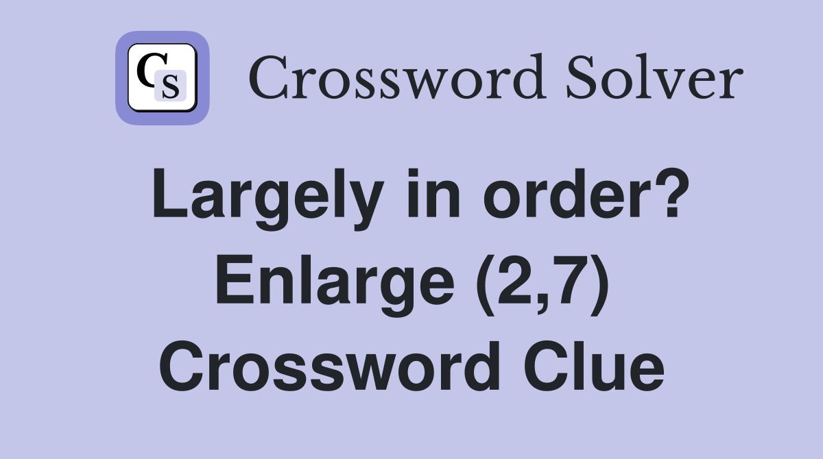 Largely in order? Enlarge (2,7) Crossword Clue