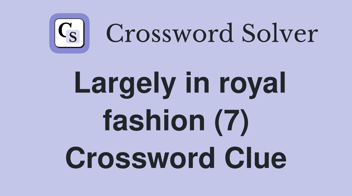 Largely in royal fashion (7) Crossword Clue