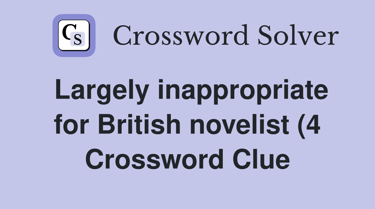Largely inappropriate for British novelist (4) Crossword Clue Answers Largely inappropriate for British novelist (4) Crossword Clue Answers
