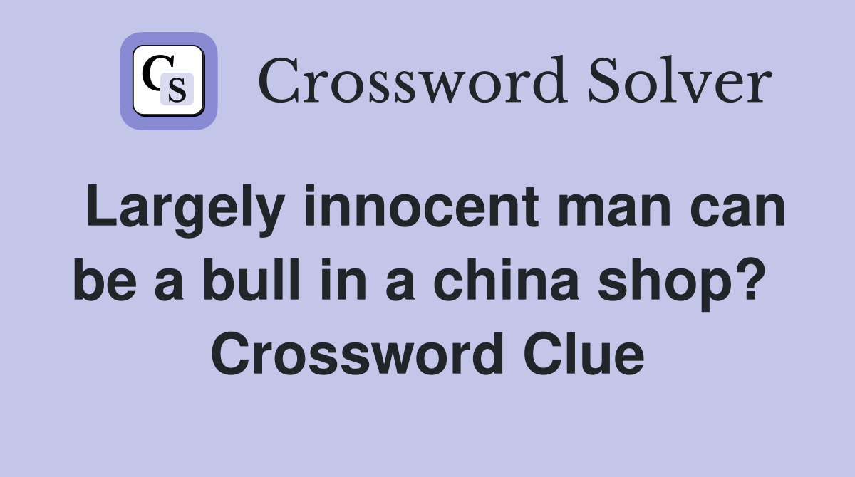 Largely innocent man can be a bull in a china shop?  Crossword Clue