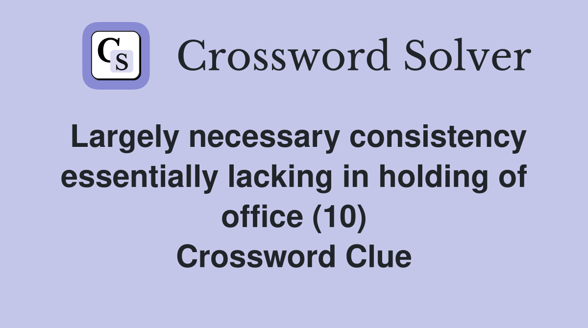 Largely necessary consistency essentially lacking in holding of office (10) Crossword Clue