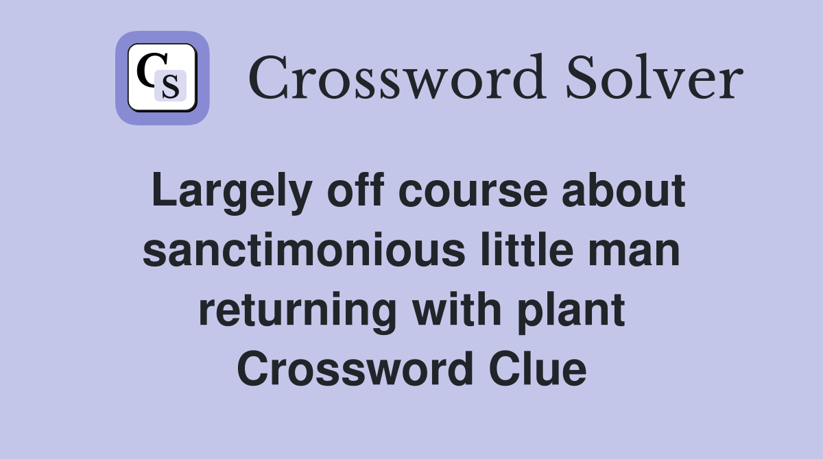 Largely off course about sanctimonious little man returning with plant Crossword Clue