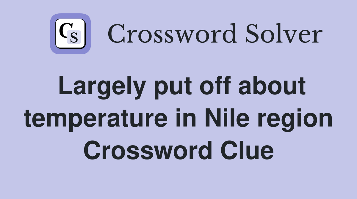 Largely put off about temperature in Nile region Crossword Clue