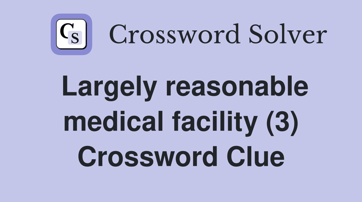 Largely reasonable medical facility (3) Crossword Clue