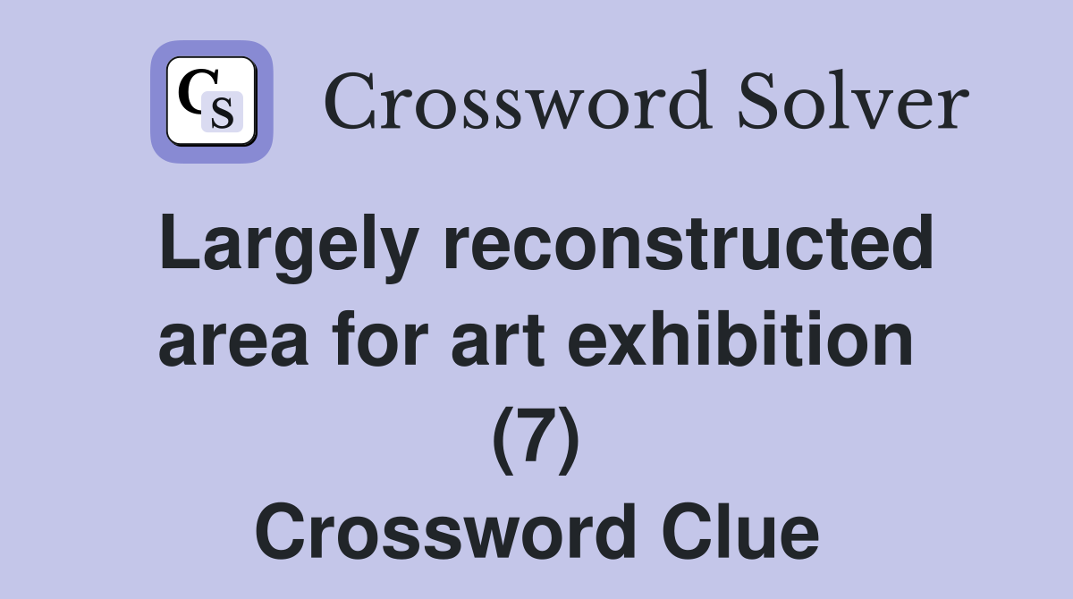 Largely reconstructed area for art exhibition (7) Crossword Clue