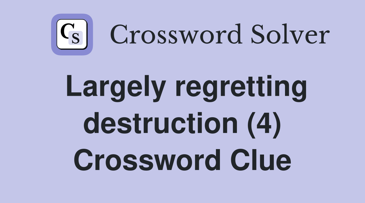 Largely regretting destruction (4) Crossword Clue