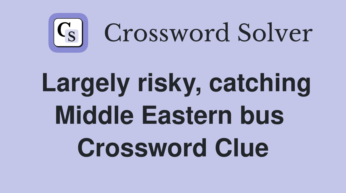 Largely risky, catching Middle Eastern bus  Crossword Clue