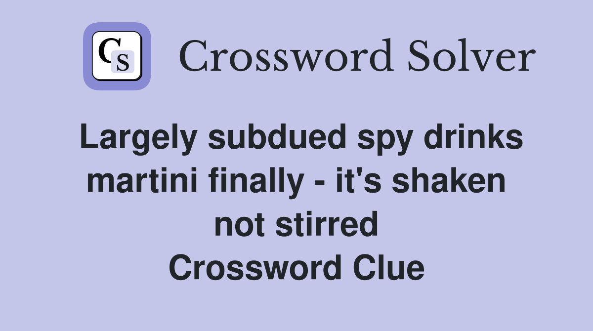 Largely subdued spy drinks martini finally - it's shaken not stirred Crossword Clue