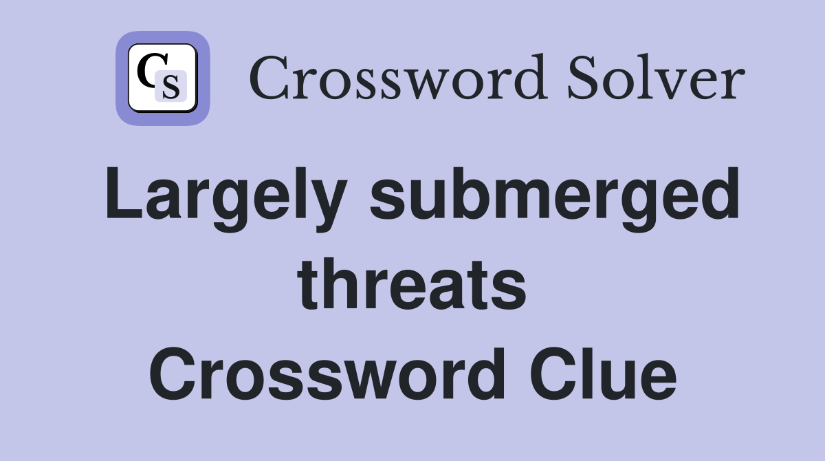 Largely submerged threats Crossword Clue