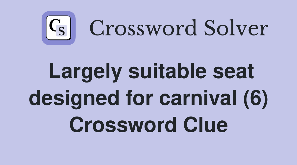 Largely suitable seat designed for carnival (6) Crossword Clue