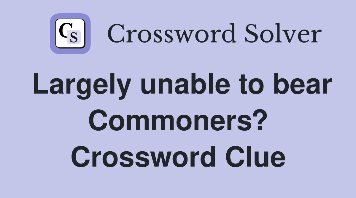 Largely unable to bear Commoners? Crossword Clue