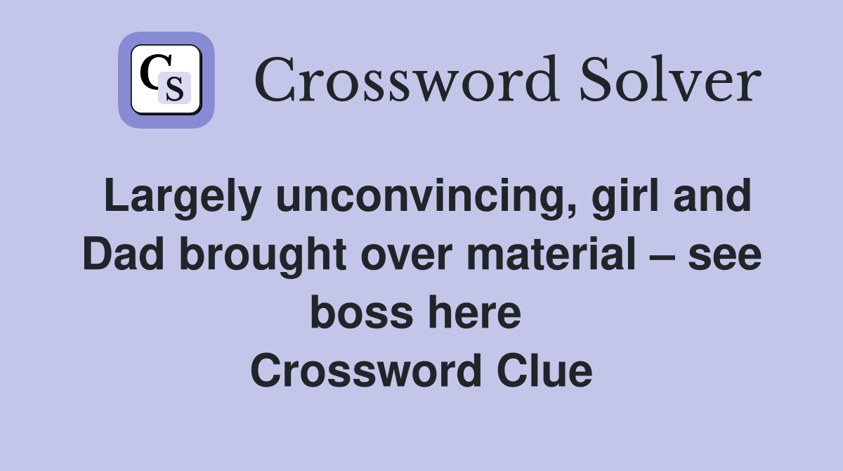 Largely unconvincing, girl and Dad brought over material – see boss here  Crossword Clue