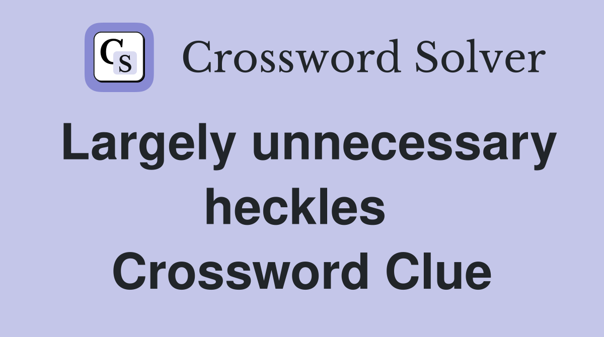 Largely unnecessary heckles  Crossword Clue