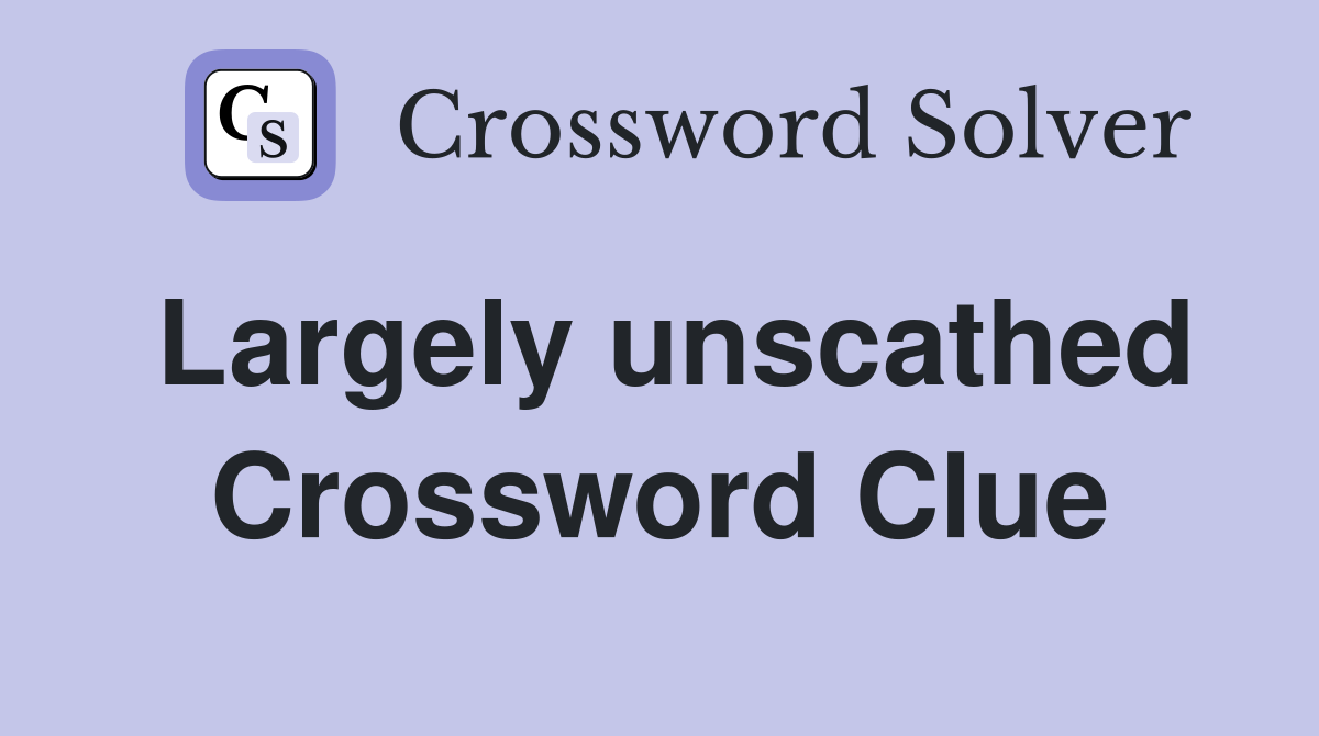 Largely unscathed Crossword Clue