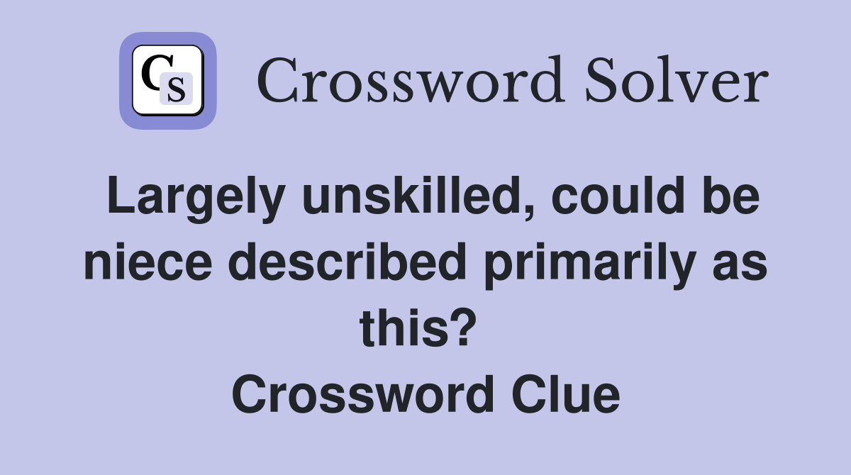 Largely unskilled, could be niece described primarily as this?  Crossword Clue