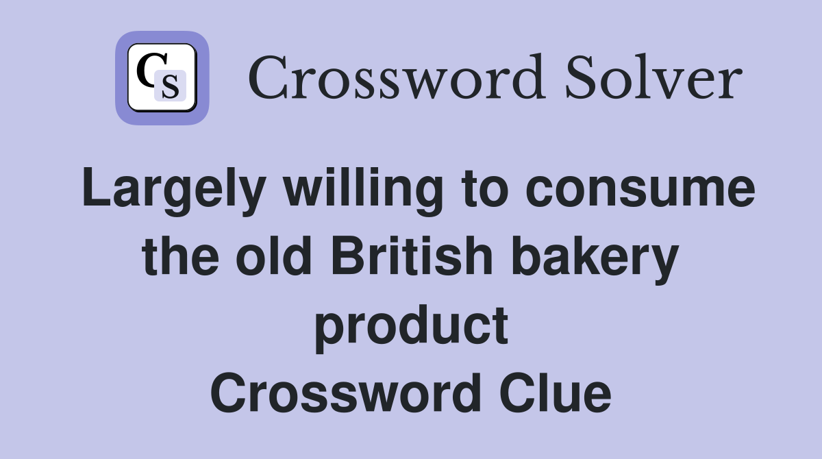 Largely willing to consume the old British bakery product Crossword Clue