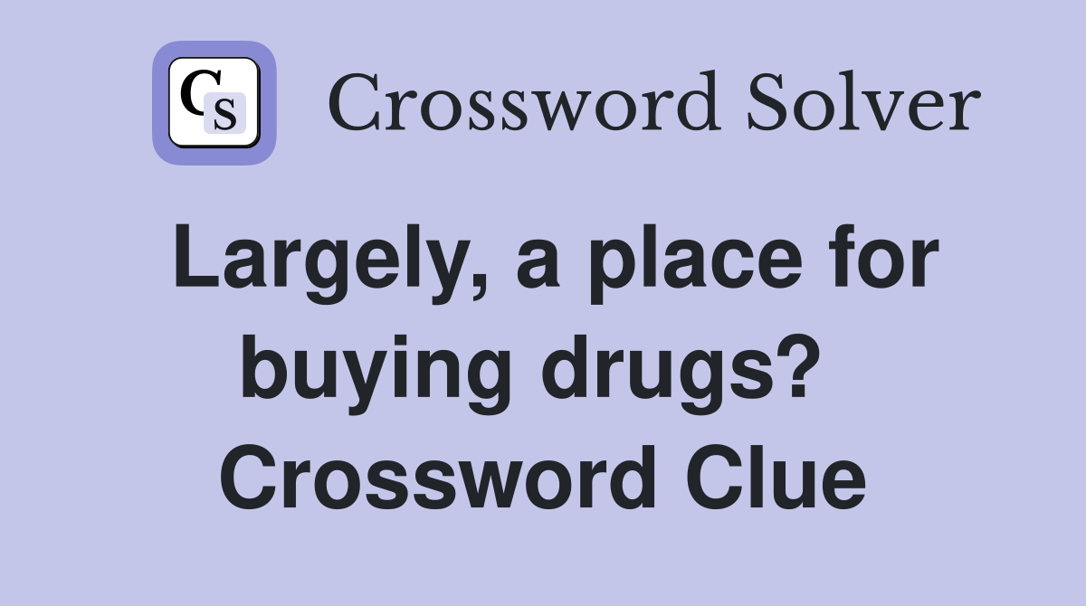 Largely, a place for buying drugs?  Crossword Clue