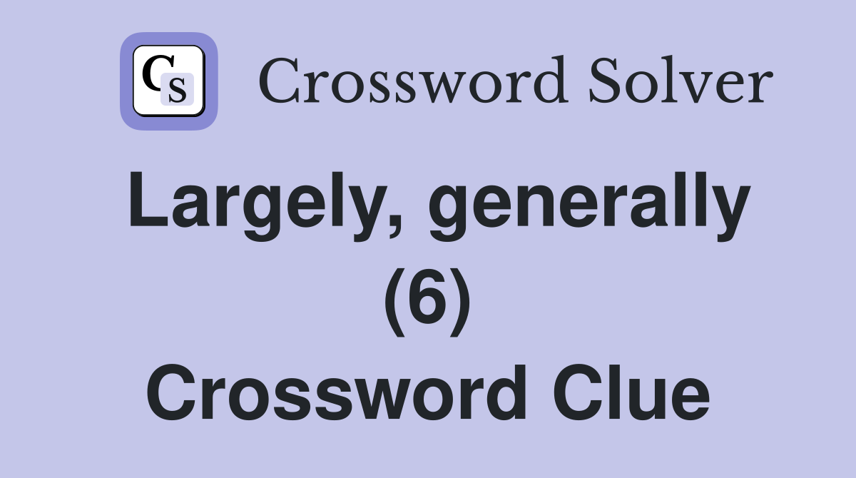 Largely, generally (6) Crossword Clue