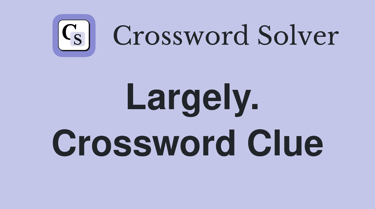 Largely. Crossword Clue