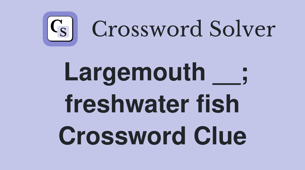 Largemouth __; freshwater fish Crossword Clue