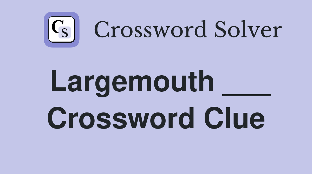 Largemouth ___ Crossword Clue
