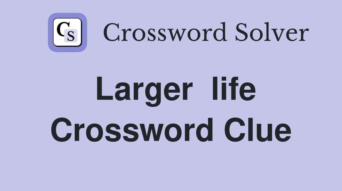 Larger  life Crossword Clue