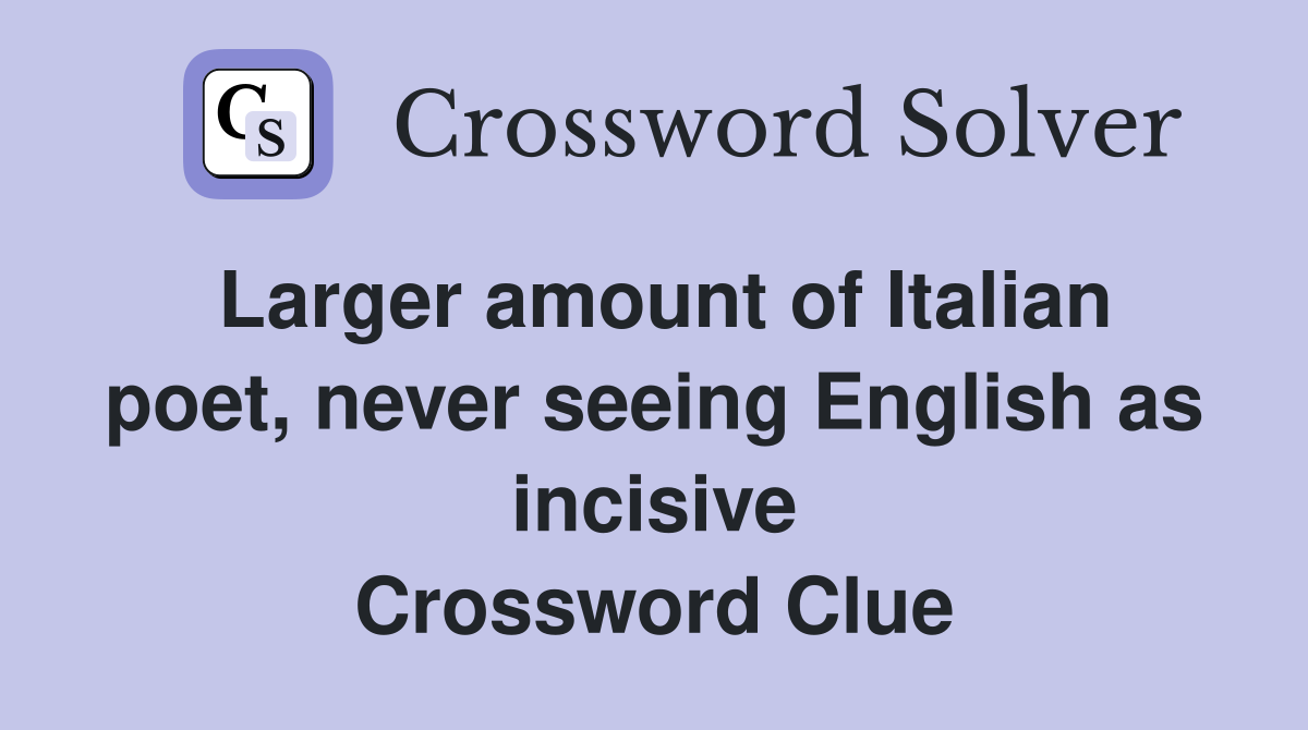 Larger amount of Italian poet, never seeing English as incisive Crossword Clue