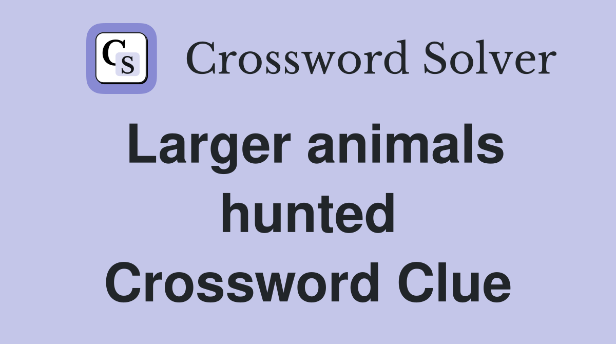 Larger animals hunted Crossword Clue