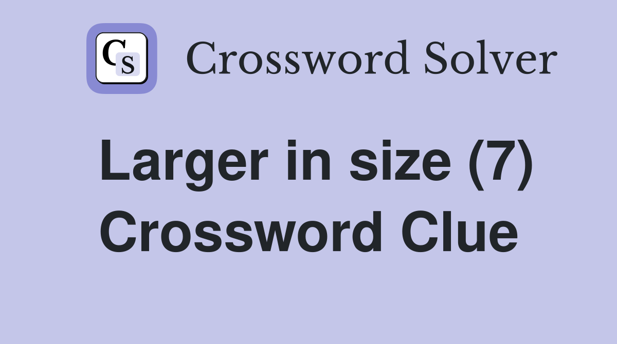 Larger in size (7) Crossword Clue