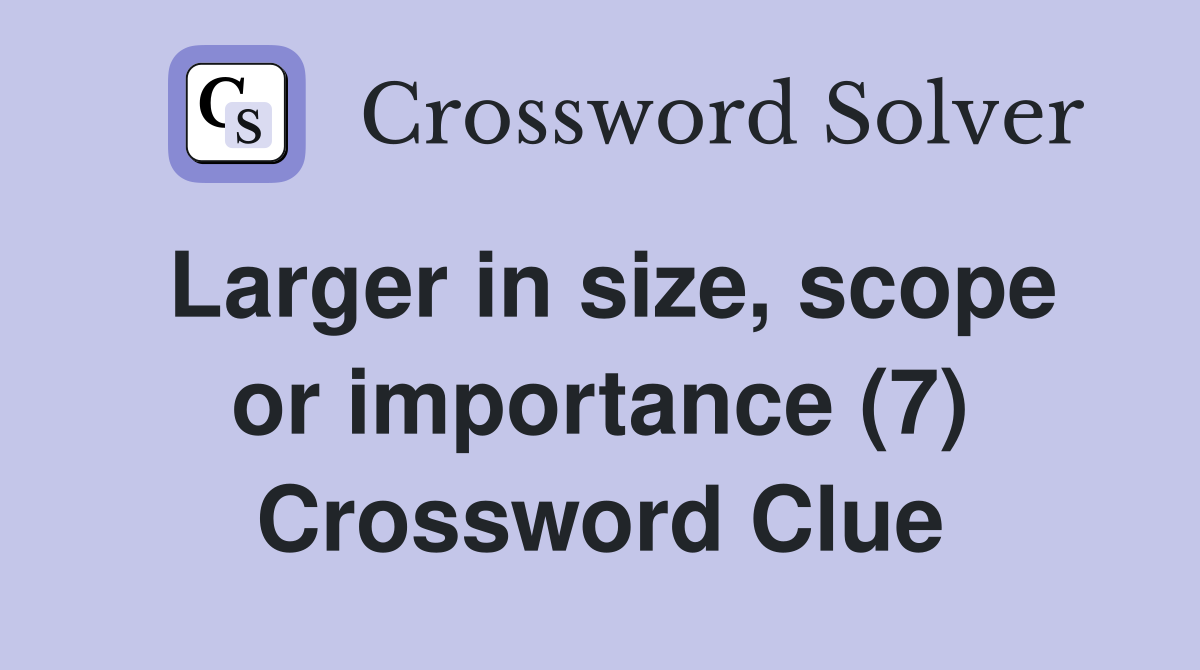 Larger in size, scope or importance (7) Crossword Clue