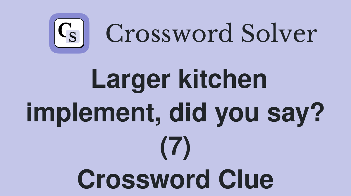 Larger kitchen implement, did you say? (7) Crossword Clue