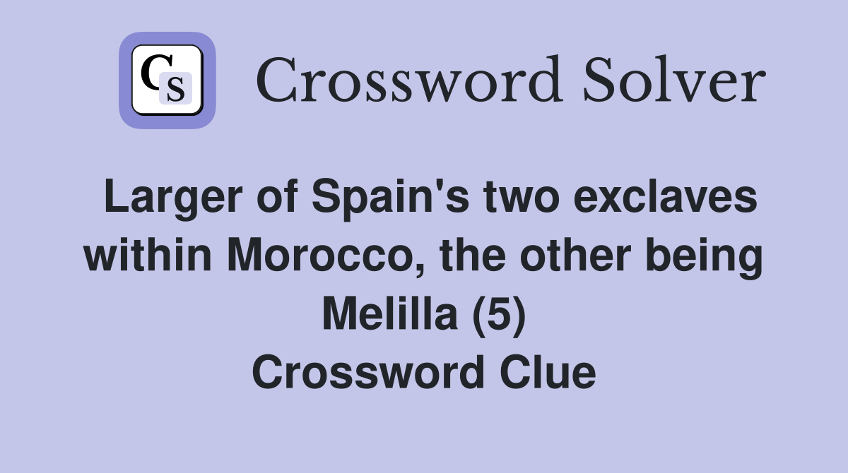 Larger of Spain's two exclaves within Morocco, the other being Melilla (5) Crossword Clue