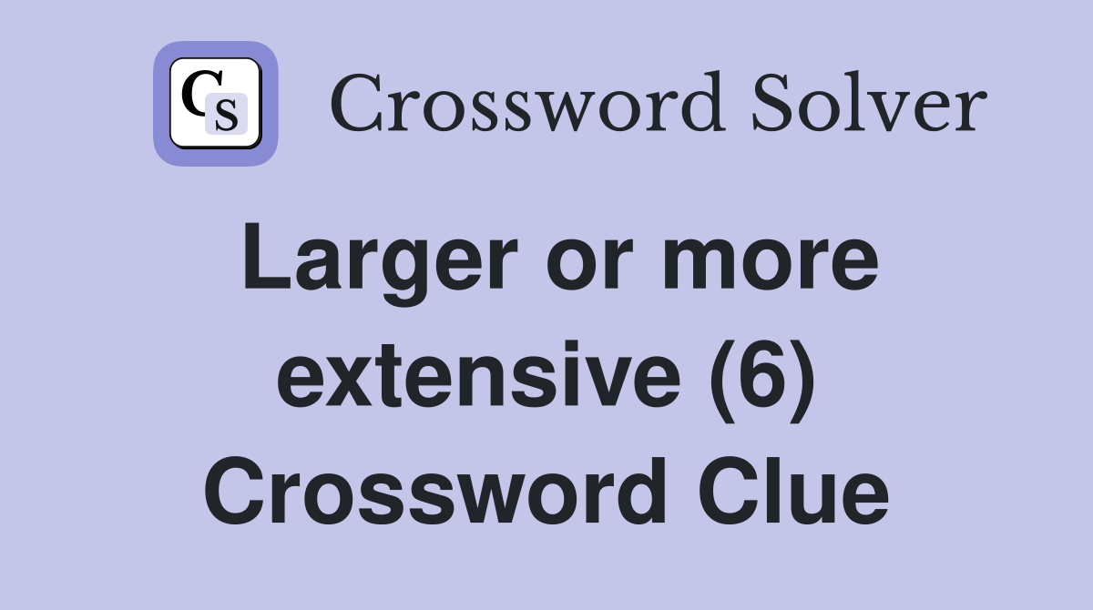 Larger or more extensive (6) Crossword Clue