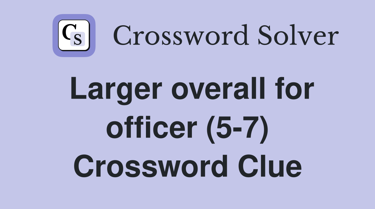 Larger overall for officer (5-7) Crossword Clue