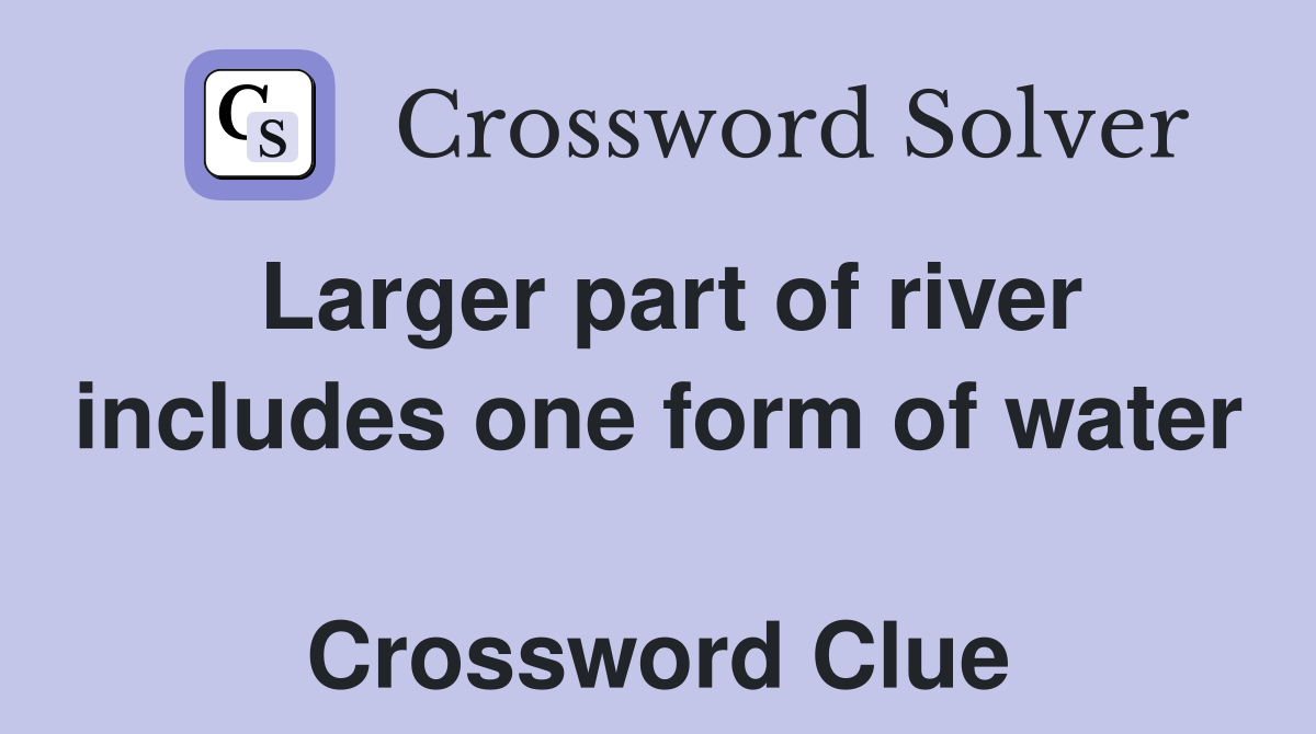 Larger part of river includes one form of water  Crossword Clue