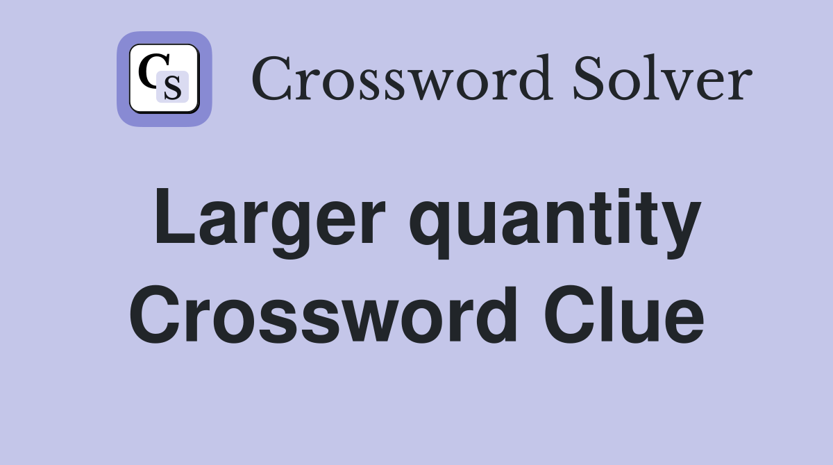 Larger quantity Crossword Clue