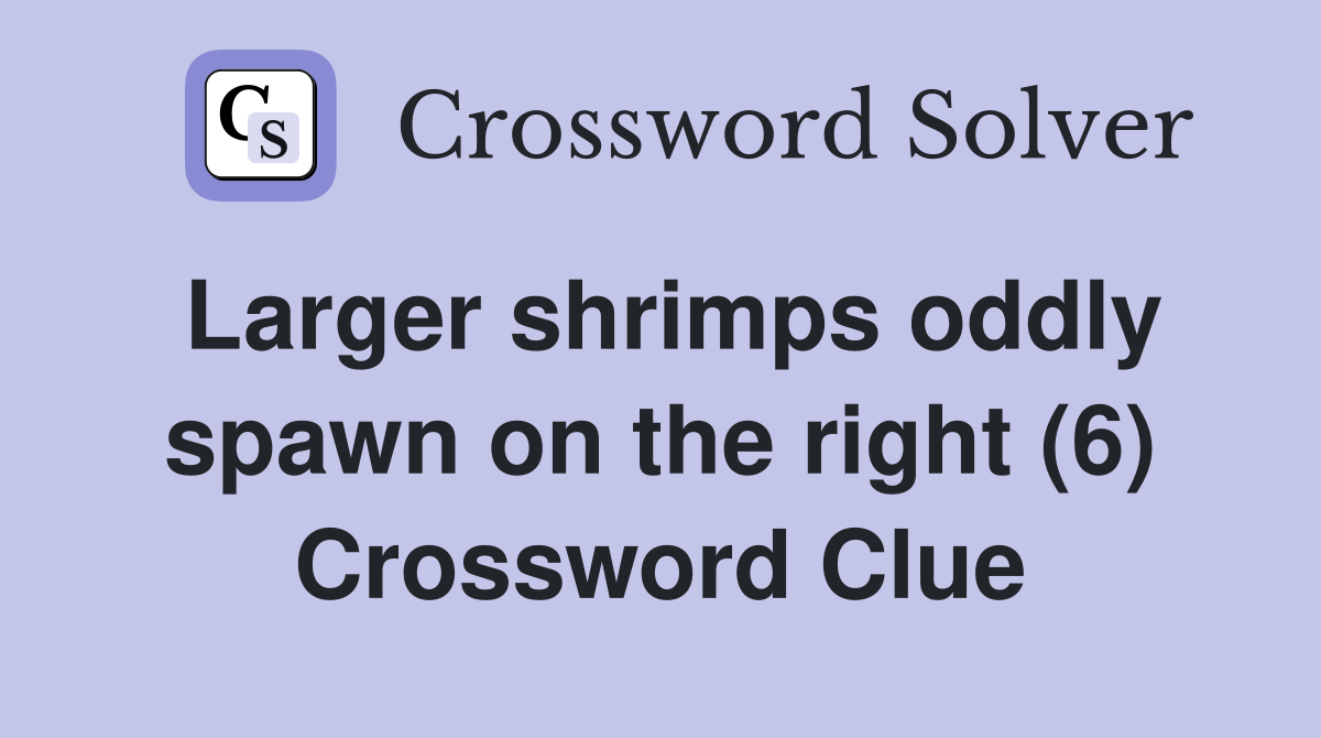 Larger shrimps oddly spawn on the right (6) Crossword Clue