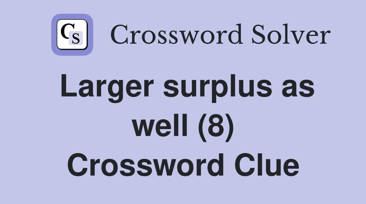 Larger surplus as well (8) Crossword Clue