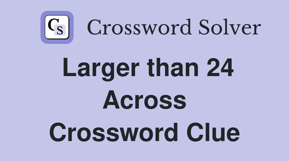 Larger than 24 Across Crossword Clue