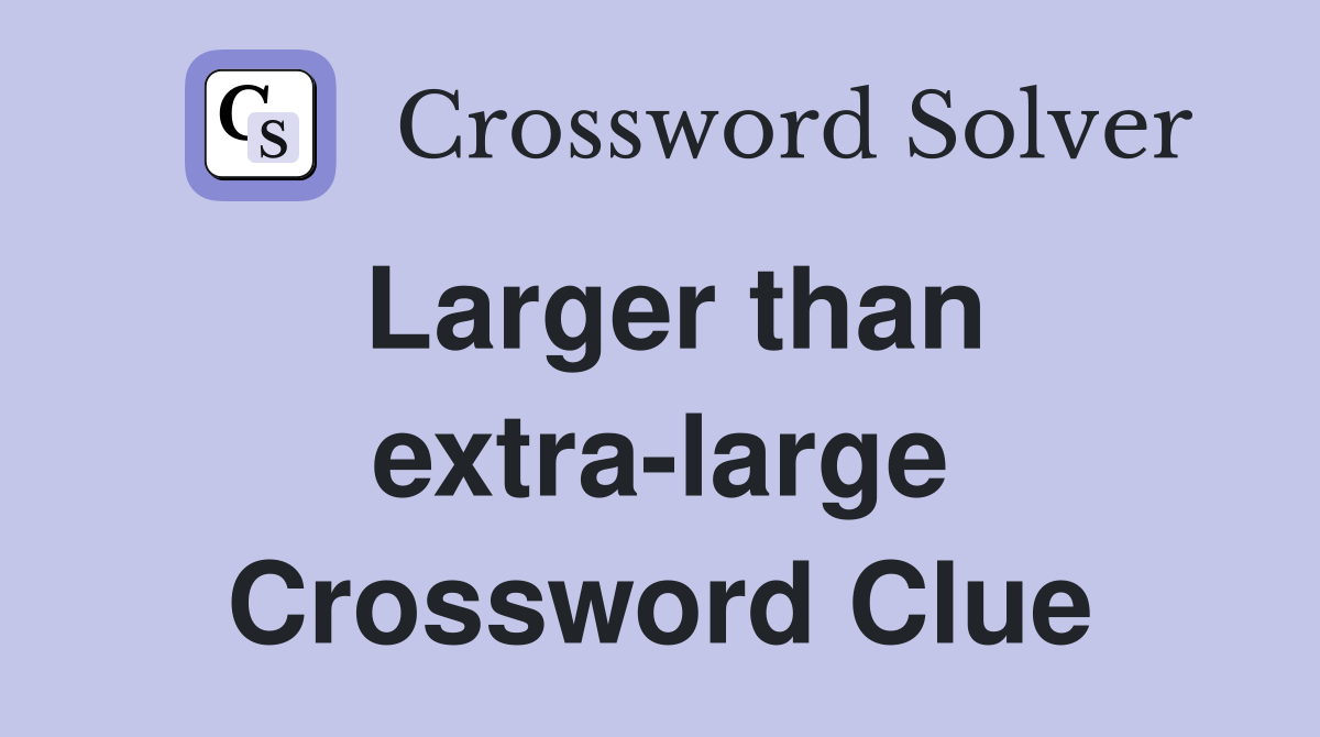 Larger than extra-large Crossword Clue