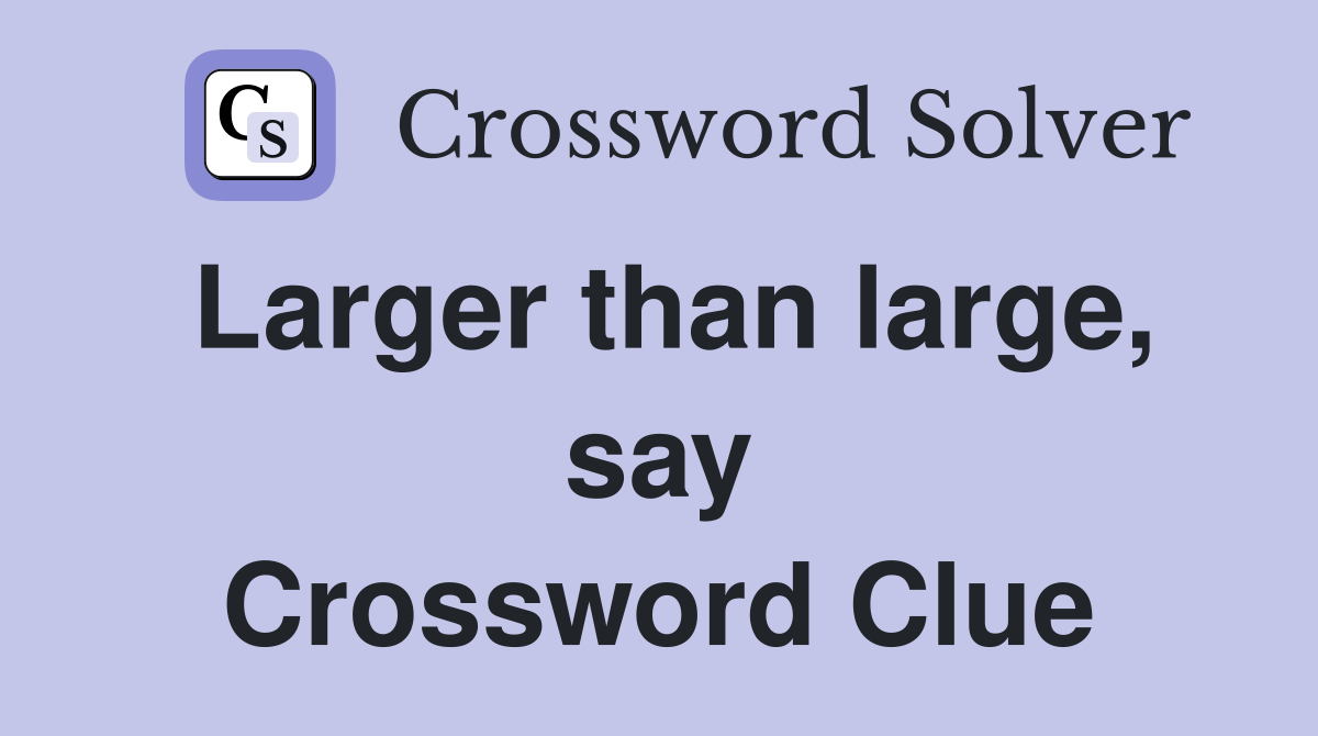 Larger than large, say Crossword Clue
