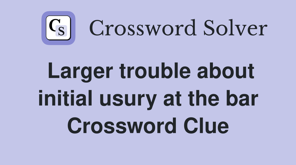 Larger trouble about initial usury at the bar Crossword Clue