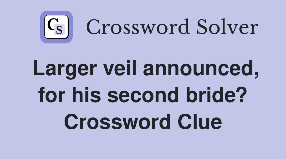 Larger veil announced, for his second bride? Crossword Clue