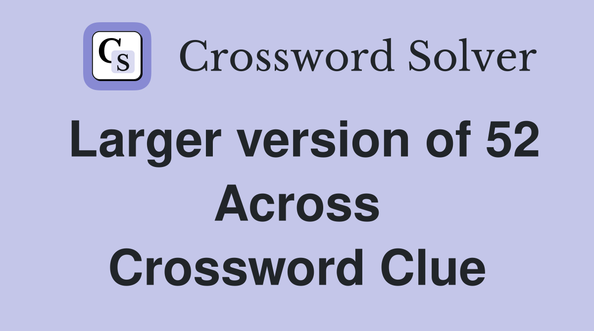 Larger version of 52 Across Crossword Clue
