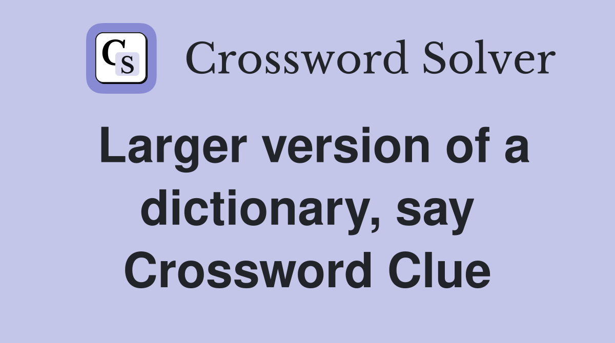 Larger version of a dictionary, say Crossword Clue