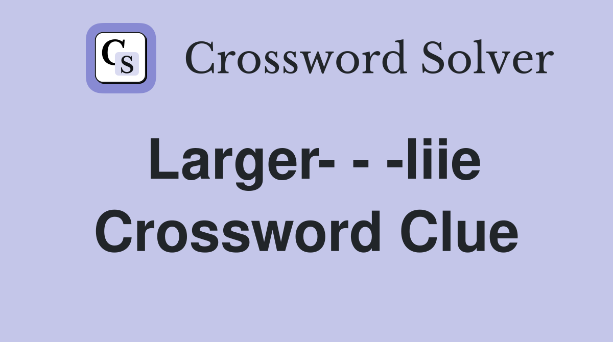 Larger- - -liie Crossword Clue