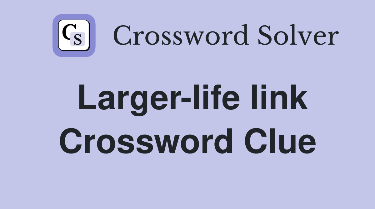Larger-life link Crossword Clue