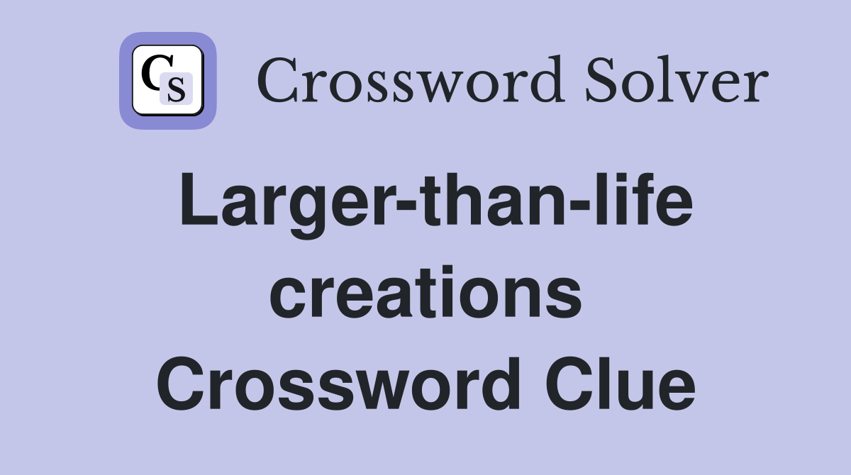 Larger-than-life creations Crossword Clue